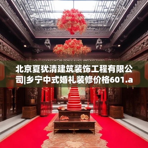 北京夏犹清建筑装饰工程有限公司|乡宁中式婚礼装修价格601.a477b478c481fgy.488fdsfds