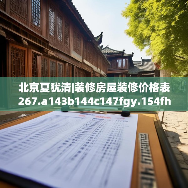 北京夏犹清|装修房屋装修价格表267.a143b144c147fgy.154fhsg