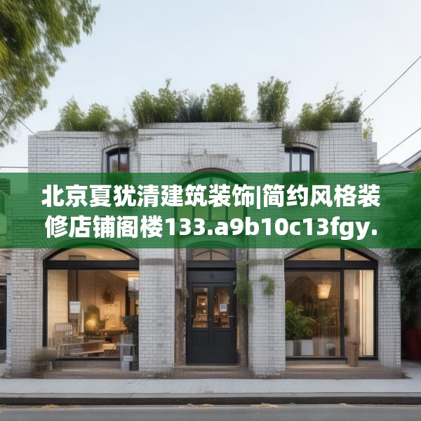 北京夏犹清建筑装饰|简约风格装修店铺阁楼133.a9b10c13fgy.20fdsfds