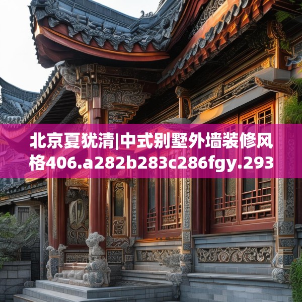 北京夏犹清|中式别墅外墙装修风格406.a282b283c286fgy.293sdA