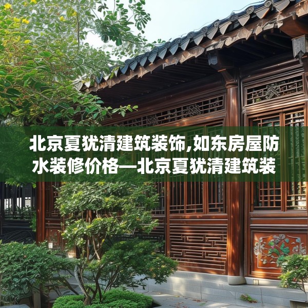 北京夏犹清建筑装饰,如东房屋防水装修价格—北京夏犹清建筑装饰277.a153b154c157fgy.164fdsfds