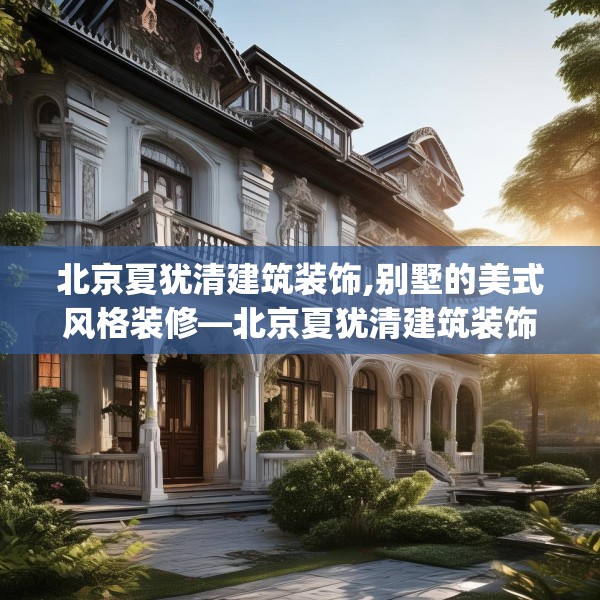 北京夏犹清建筑装饰,别墅的美式风格装修—北京夏犹清建筑装饰400.a276b277c280fgy.287htyj