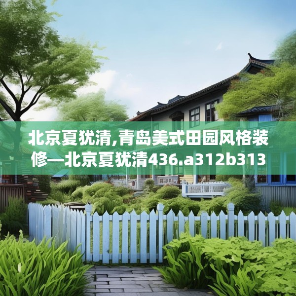 北京夏犹清,青岛美式田园风格装修—北京夏犹清436.a312b313c316fgy.323htyj
