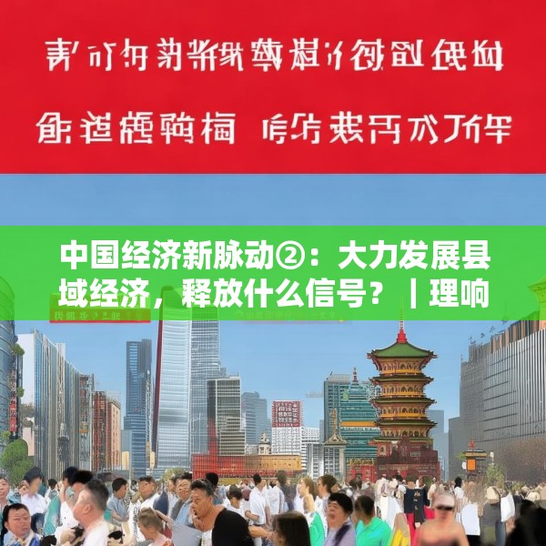 中国经济新脉动②：大力发展县域经济，释放什么信号？｜理响中国