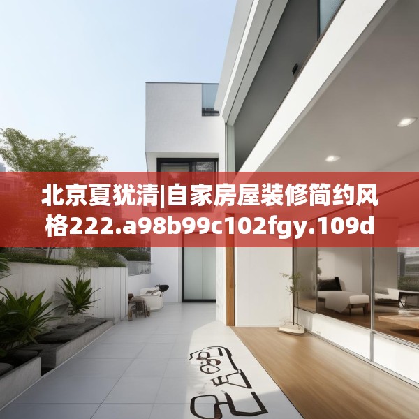 北京夏犹清|自家房屋装修简约风格222.a98b99c102fgy.109dsfds