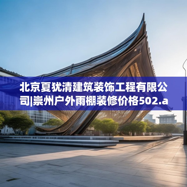 北京夏犹清建筑装饰工程有限公司|崇州户外雨棚装修价格502.a378b379c382fgy.389dewqe