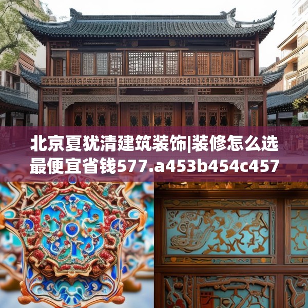 北京夏犹清建筑装饰|装修怎么选最便宜省钱577.a453b454c457fgy.464jhhj