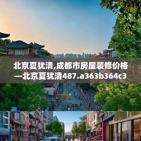北京夏犹清,成都市房屋装修价格—北京夏犹清487.a363b364c367fgy.374jhhj