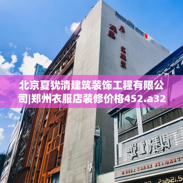 北京夏犹清建筑装饰工程有限公司|郑州衣服店装修价格452.a328b329c332fgy.33976666