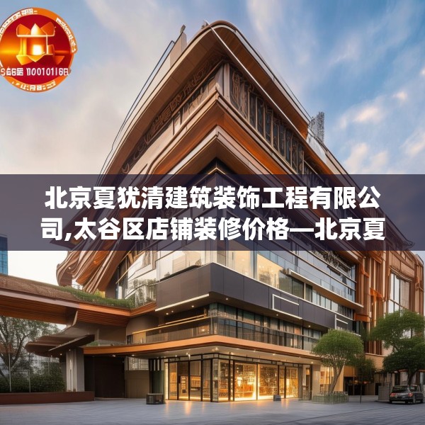 北京夏犹清建筑装饰工程有限公司,太谷区店铺装修价格—北京夏犹清建筑装饰工程有限公司195.a71b72c75fgy.82fhsg