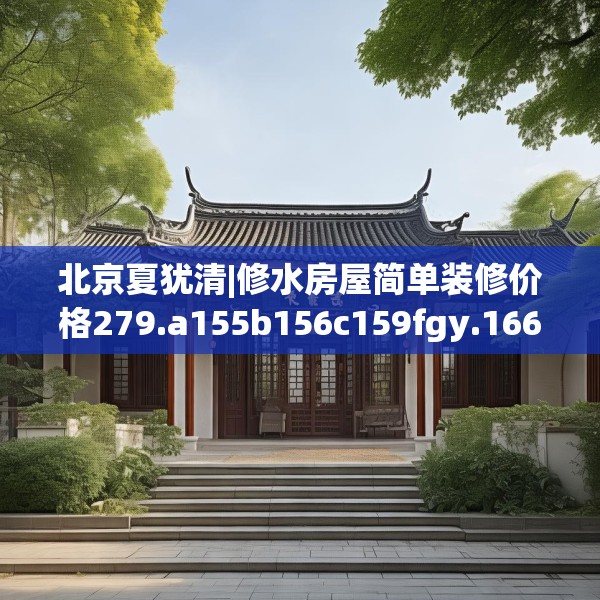 北京夏犹清|修水房屋简单装修价格279.a155b156c159fgy.166fghfd