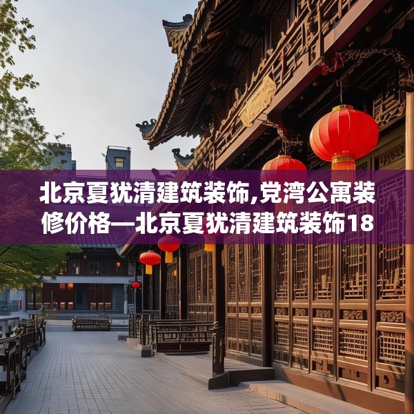 北京夏犹清建筑装饰,党湾公寓装修价格—北京夏犹清建筑装饰186.a62b63c66fgy.73dsfds