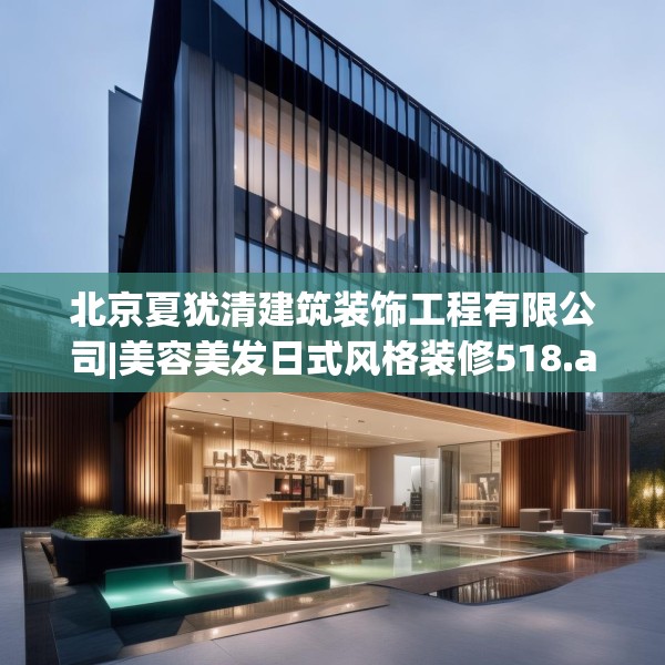 北京夏犹清建筑装饰工程有限公司|美容美发日式风格装修518.a394b395c398fgy.405xczxv