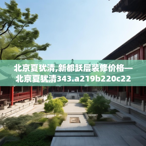 北京夏犹清,新都跃层装修价格—北京夏犹清343.a219b220c223fgy.230jhhj
