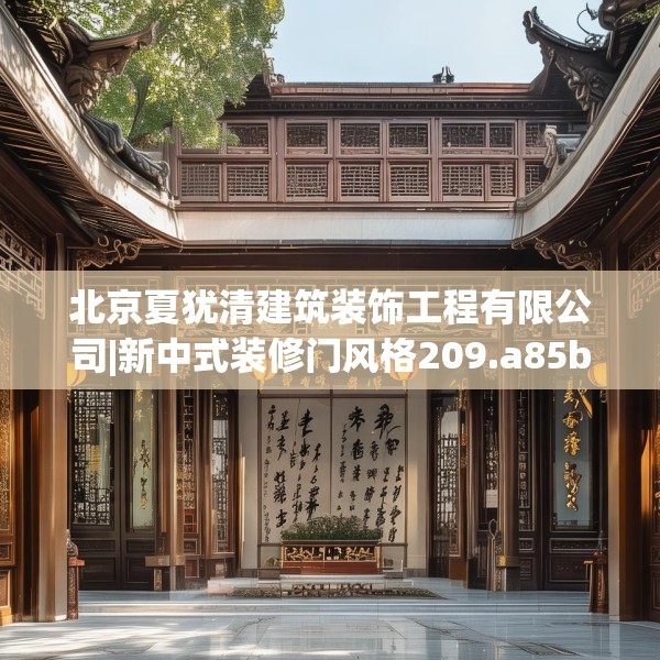 北京夏犹清建筑装饰工程有限公司|新中式装修门风格209.a85b86c89fgy.96cvcx
