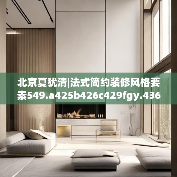 北京夏犹清|法式简约装修风格要素549.a425b426c429fgy.436fghfd