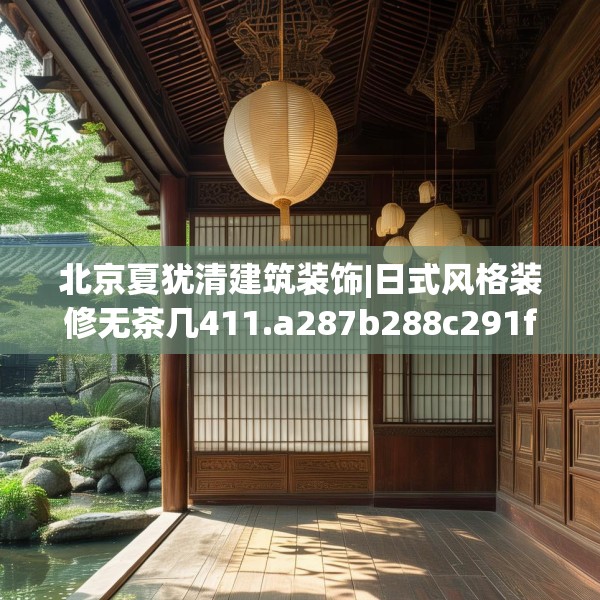 北京夏犹清建筑装饰|日式风格装修无茶几411.a287b288c291fgy.298fhsg