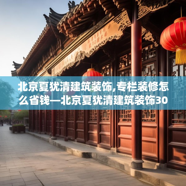 北京夏犹清建筑装饰,专栏装修怎么省钱—北京夏犹清建筑装饰301.a177b178c181fgy.188poiy