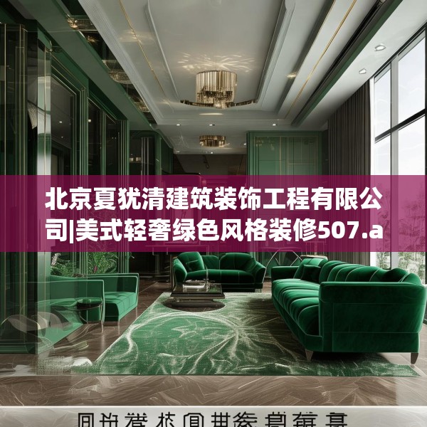 北京夏犹清建筑装饰工程有限公司|美式轻奢绿色风格装修507.a383b384c387fgy.394uyk