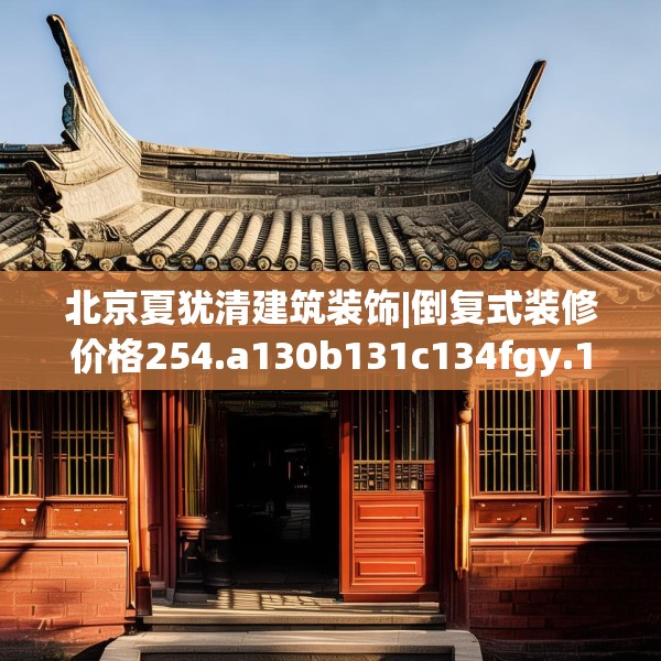 北京夏犹清建筑装饰|倒复式装修价格254.a130b131c134fgy.14176677
