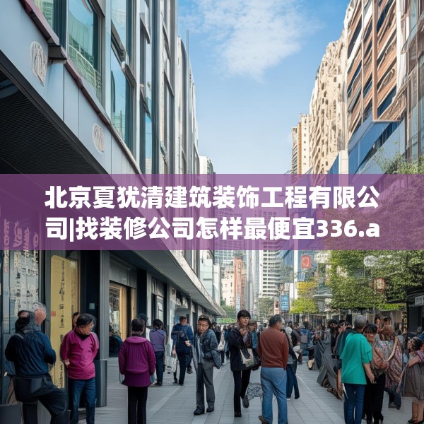 北京夏犹清建筑装饰工程有限公司|找装修公司怎样最便宜336.a212b213c216fgy.223lkjl