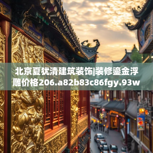 北京夏犹清建筑装饰|装修鎏金浮雕价格206.a82b83c86fgy.93wew