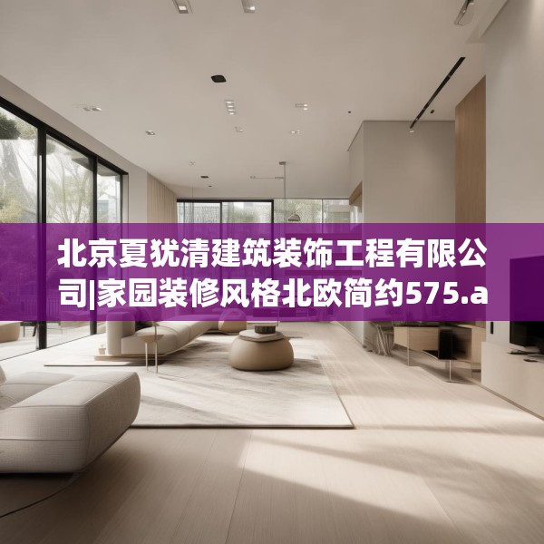 北京夏犹清建筑装饰工程有限公司|家园装修风格北欧简约575.a451b452c455fgy.462bnbn