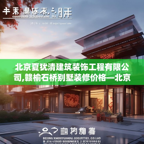 北京夏犹清建筑装饰工程有限公司,赣榆石桥别墅装修价格—北京夏犹清建筑装饰工程有限公司397.a273b274c277fgy.284jhhj