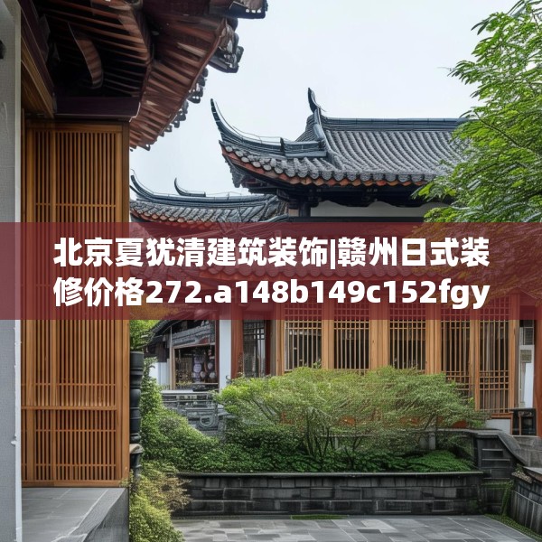 北京夏犹清建筑装饰|赣州日式装修价格272.a148b149c152fgy.15976676