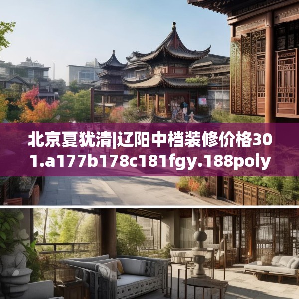 北京夏犹清|辽阳中档装修价格301.a177b178c181fgy.188poiy