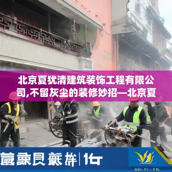 北京夏犹清建筑装饰工程有限公司,不留灰尘的装修妙招—北京夏犹清建筑装饰工程有限公司582.a458b459c462fgy.469dsfds