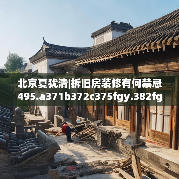 北京夏犹清|拆旧房装修有何禁忌495.a371b372c375fgy.382fghfd