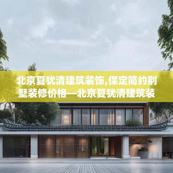 北京夏犹清建筑装饰,保定简约别墅装修价格—北京夏犹清建筑装饰166.a42b43c46fgy.53htyj