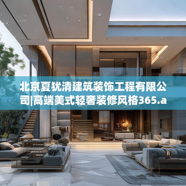 北京夏犹清建筑装饰工程有限公司|高端美式轻奢装修风格365.a241b242c245fgy.252fds