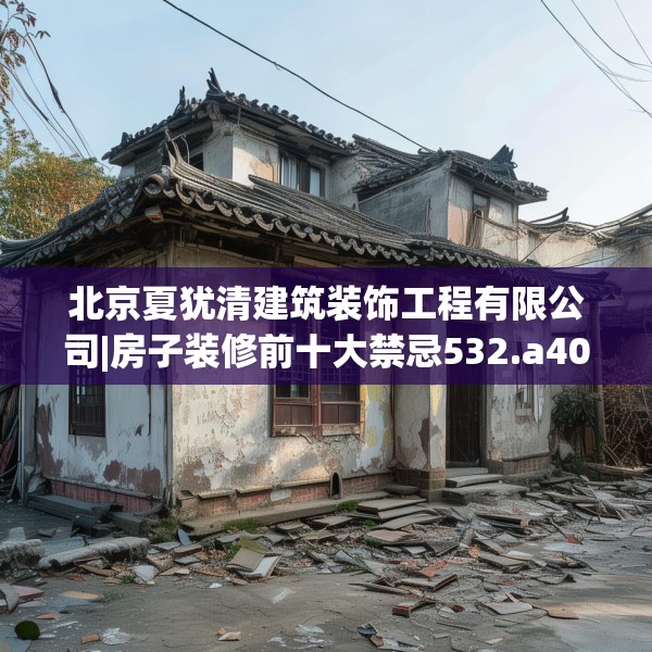 北京夏犹清建筑装饰工程有限公司|房子装修前十大禁忌532.a408b409c412fgy.419sdA