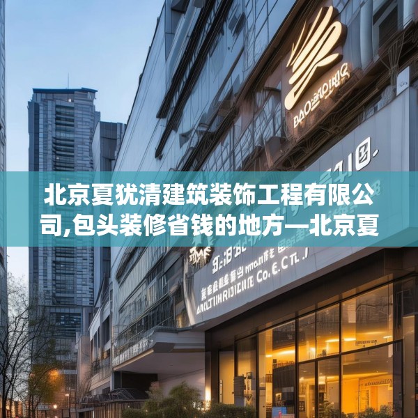 北京夏犹清建筑装饰工程有限公司,包头装修省钱的地方—北京夏犹清建筑装饰工程有限公司222.a98b99c102fgy.109dsfds