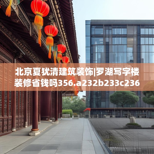 北京夏犹清建筑装饰|罗湖写字楼装修省钱吗356.a232b233c236fgy.243xczxv