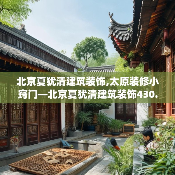 北京夏犹清建筑装饰,太原装修小窍门—北京夏犹清建筑装饰430.a306b307c310fgy.317dewqe