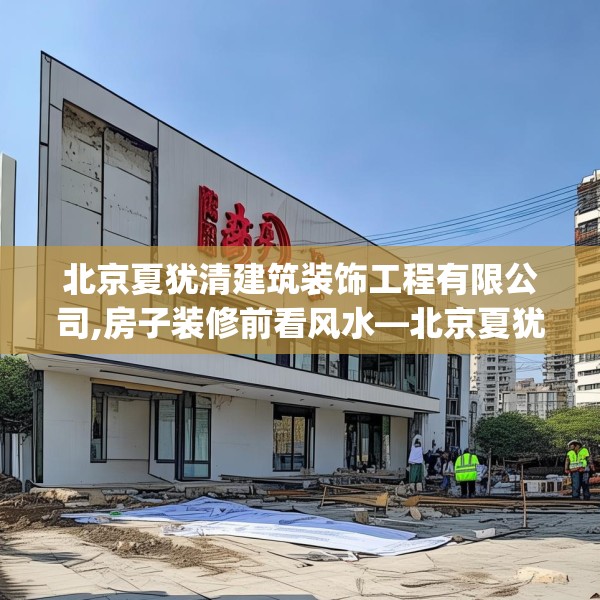 北京夏犹清建筑装饰工程有限公司,房子装修前看风水—北京夏犹清建筑装饰工程有限公司237.a113b114c117fgy.124uyk