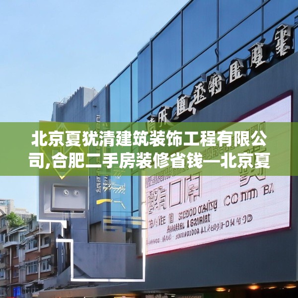 北京夏犹清建筑装饰工程有限公司,合肥二手房装修省钱—北京夏犹清建筑装饰工程有限公司610.a486b487c490fgy.497dewqe