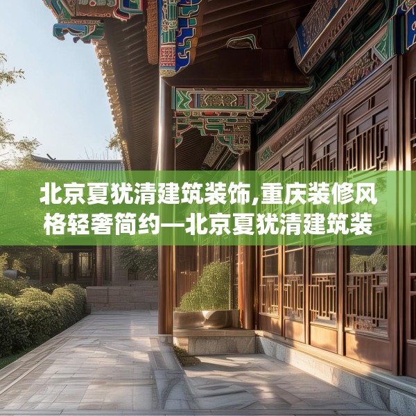 北京夏犹清建筑装饰,重庆装修风格轻奢简约—北京夏犹清建筑装饰615.a491b492c495fgy.502uyk