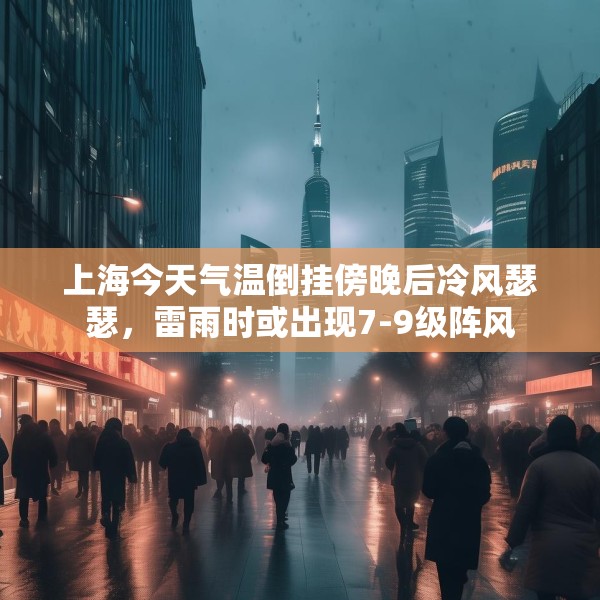 上海今天气温倒挂傍晚后冷风瑟瑟，雷雨时或出现7-9级阵风