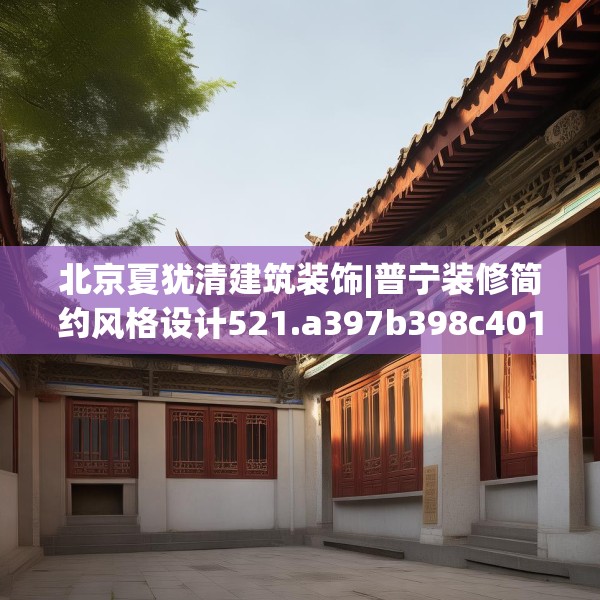 北京夏犹清建筑装饰|普宁装修简约风格设计521.a397b398c401fgy.408bnbn