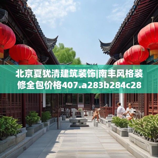 北京夏犹清建筑装饰|南丰风格装修全包价格407.a283b284c287fgy.294cvcx