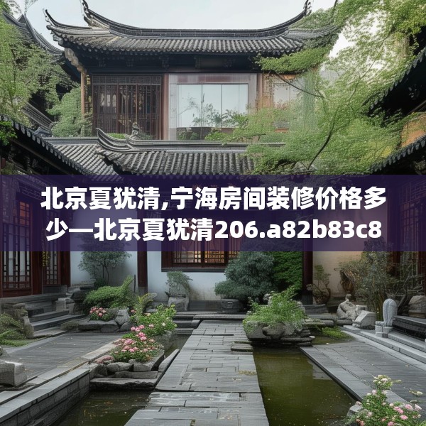 北京夏犹清,宁海房间装修价格多少—北京夏犹清206.a82b83c86fgy.93wew