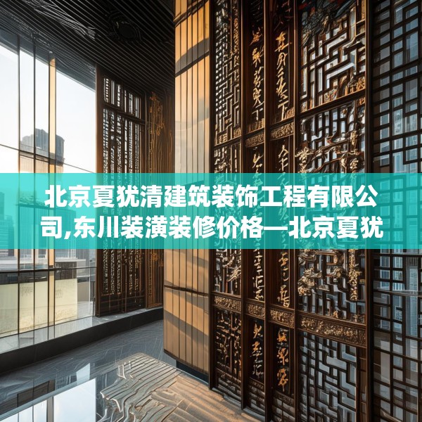 北京夏犹清建筑装饰工程有限公司,东川装潢装修价格—北京夏犹清建筑装饰工程有限公司328.a204b205c208fgy.215htyj