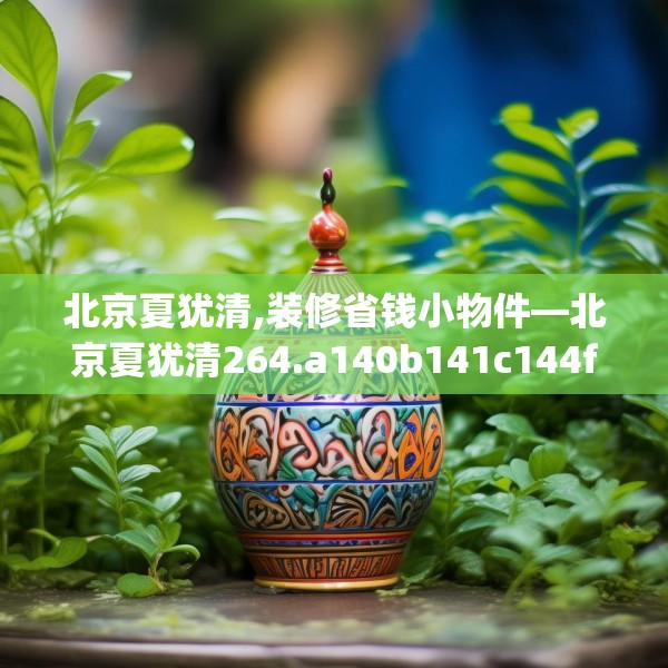 北京夏犹清,装修省钱小物件—北京夏犹清264.a140b141c144fgy.151lkjl