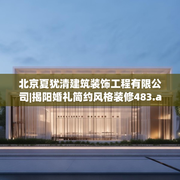 北京夏犹清建筑装饰工程有限公司|揭阳婚礼简约风格装修483.a359b360c363fgy.370fhsg