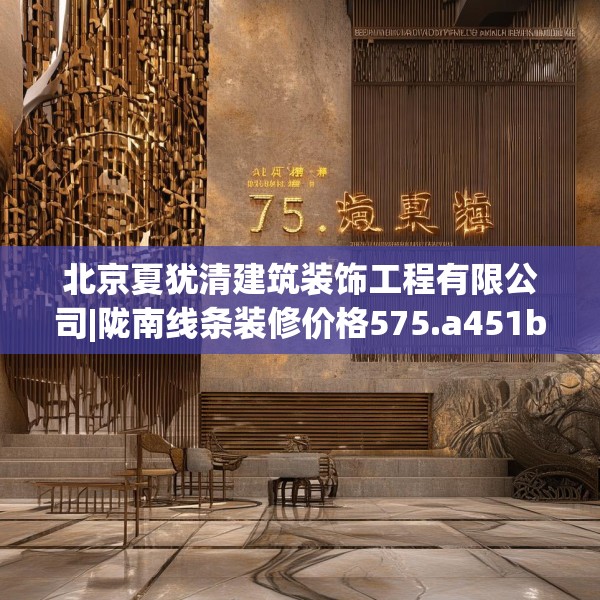 北京夏犹清建筑装饰工程有限公司|陇南线条装修价格575.a451b452c455fgy.462bnbn