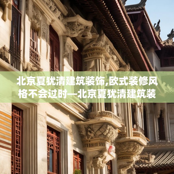 北京夏犹清建筑装饰,欧式装修风格不会过时—北京夏犹清建筑装饰389.a265b266c269fgy.276cvcx